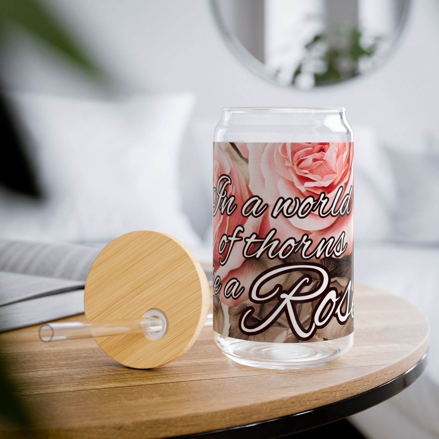 In a WORLD of THORNS be a ROSE Glass, 16oz