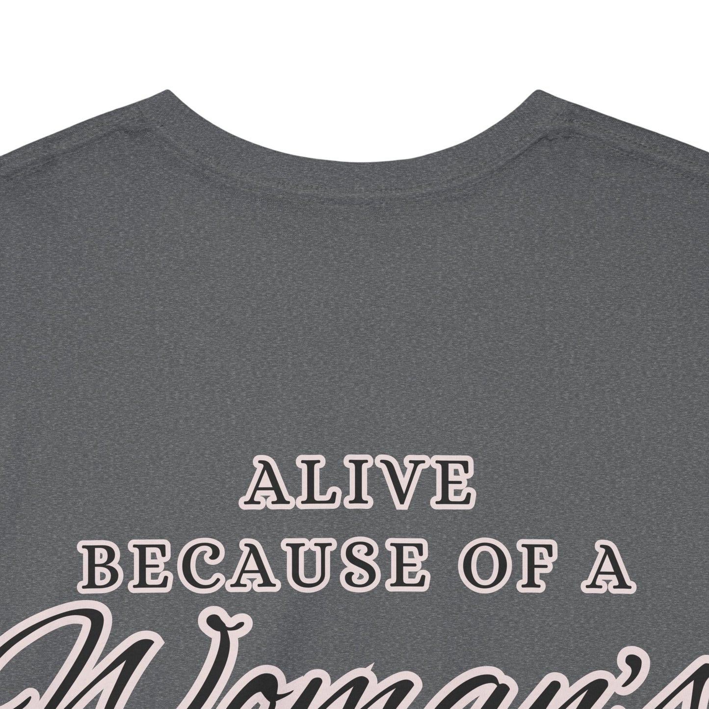 ALIVE BECAUSE OF A WOMANS WOMB Unisex Cotton Tee